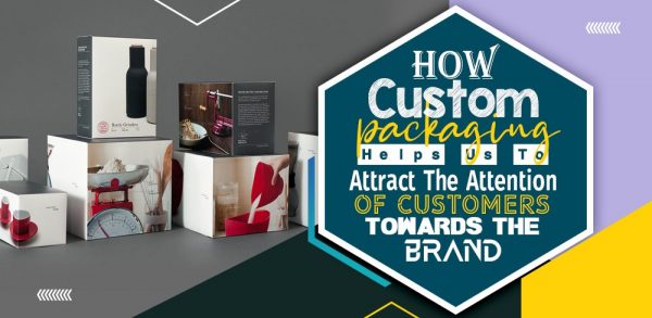 How custom packaging helps us to attract the attention of customers towards the brand